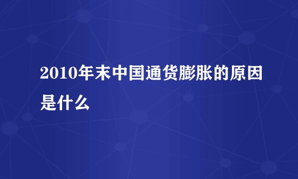 2010年末中国通货膨胀的原因是什么