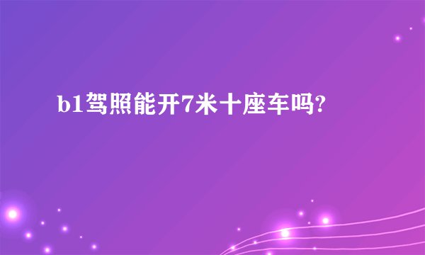 b1驾照能开7米十座车吗?
