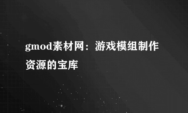 gmod素材网：游戏模组制作资源的宝库