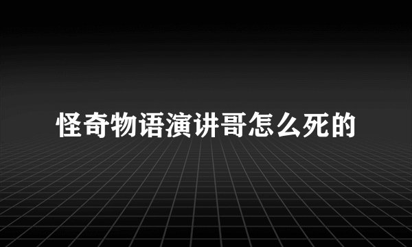 怪奇物语演讲哥怎么死的