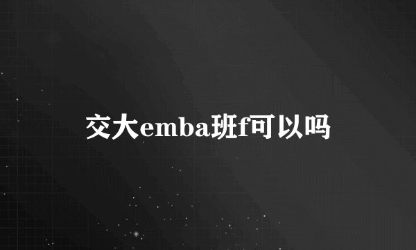 交大emba班f可以吗