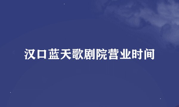 汉口蓝天歌剧院营业时间