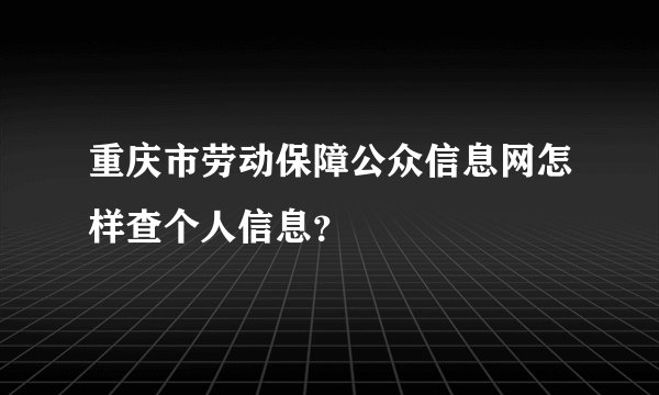 重庆市劳动保障公众信息网怎样查个人信息？
