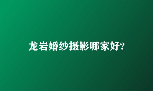 龙岩婚纱摄影哪家好?