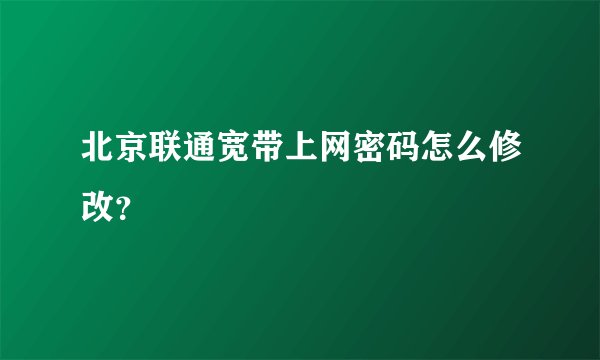 北京联通宽带上网密码怎么修改？
