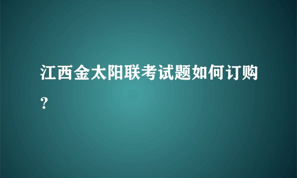 江西金太阳联考试题如何订购？