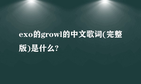 exo的growl的中文歌词(完整版)是什么?