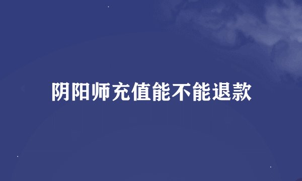 阴阳师充值能不能退款