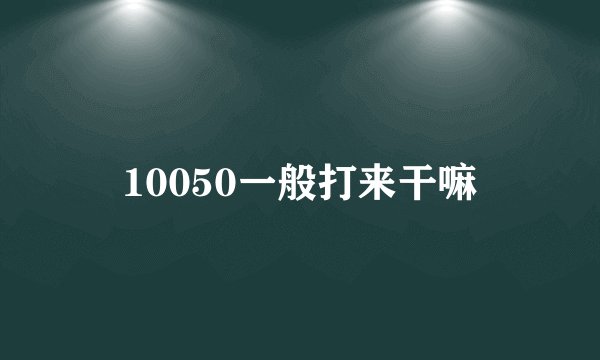 10050一般打来干嘛