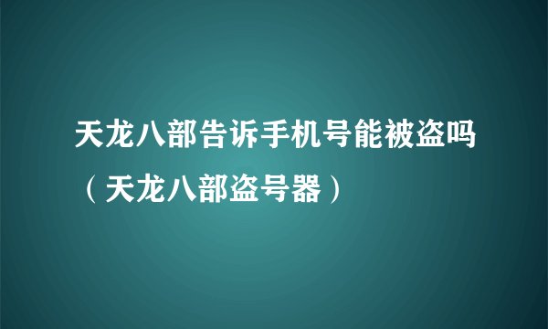 天龙八部告诉手机号能被盗吗（天龙八部盗号器）