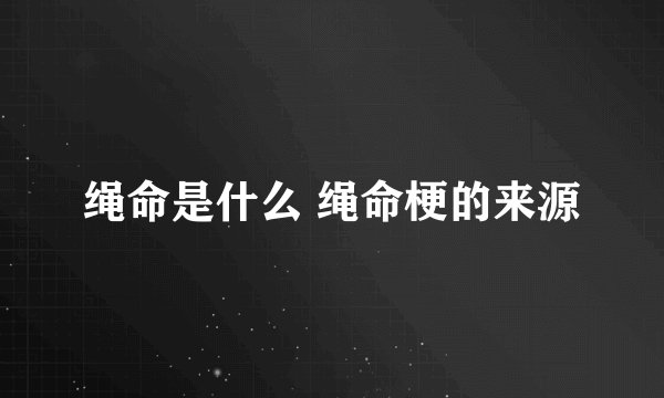 绳命是什么 绳命梗的来源