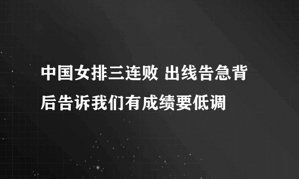 中国女排三连败 出线告急背后告诉我们有成绩要低调