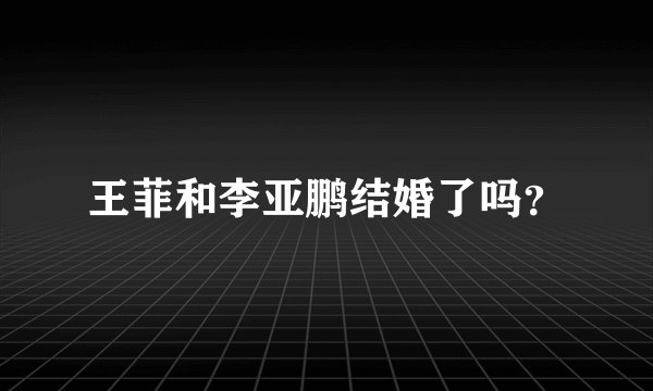 王菲和李亚鹏结婚了吗？