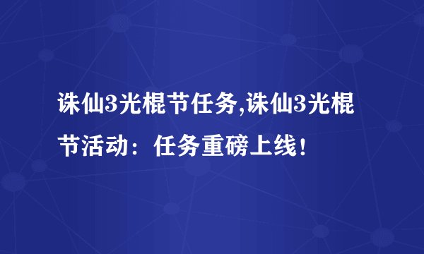 诛仙3光棍节任务,诛仙3光棍节活动：任务重磅上线！