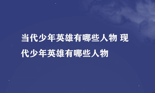 当代少年英雄有哪些人物 现代少年英雄有哪些人物