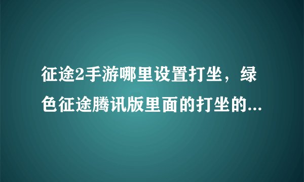 征途2手游哪里设置打坐，绿色征途腾讯版里面的打坐的快捷键是哪个