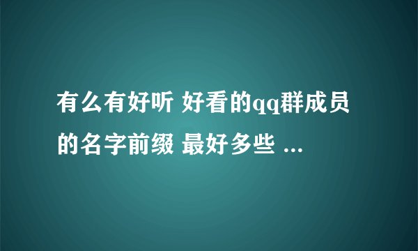 有么有好听 好看的qq群成员的名字前缀 最好多些 男女分开的那种