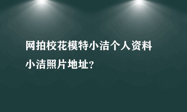 网拍校花模特小洁个人资料 小洁照片地址？
