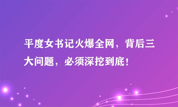 平度女书记火爆全网，背后三大问题，必须深挖到底！