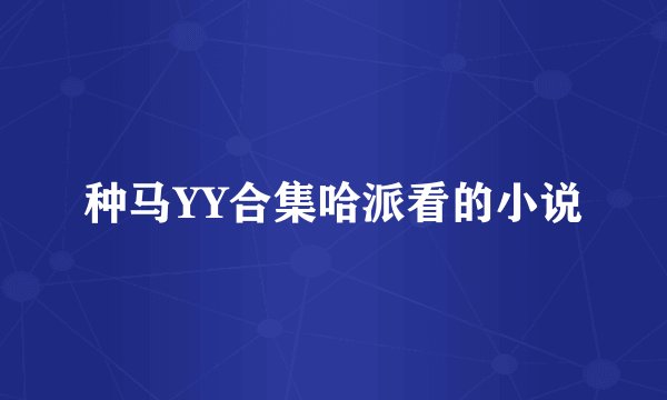 种马YY合集哈派看的小说
