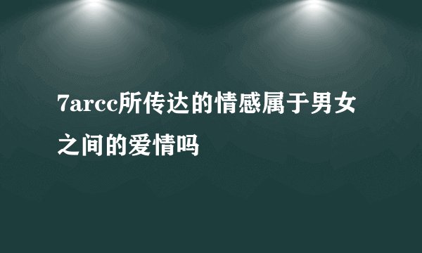 7arcc所传达的情感属于男女之间的爱情吗