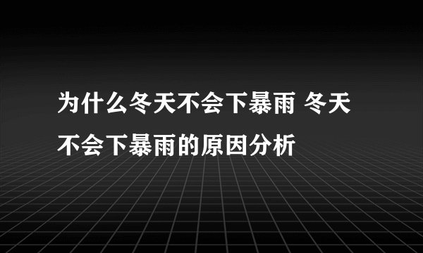 为什么冬天不会下暴雨 冬天不会下暴雨的原因分析