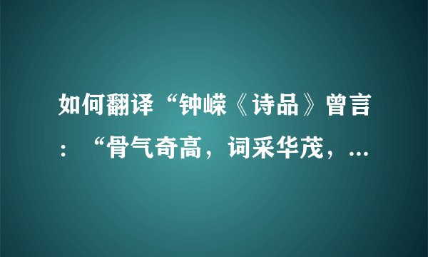 如何翻译“钟嵘《诗品》曾言：“骨气奇高，词采华茂，情兼雅怨，体被文质。”成白话文？