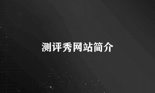 测评秀网站简介