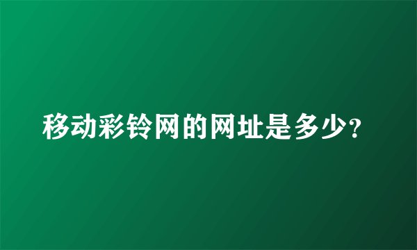 移动彩铃网的网址是多少？