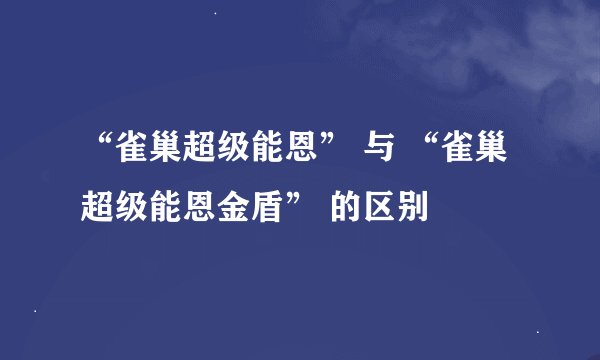 “雀巢超级能恩” 与 “雀巢超级能恩金盾” 的区别