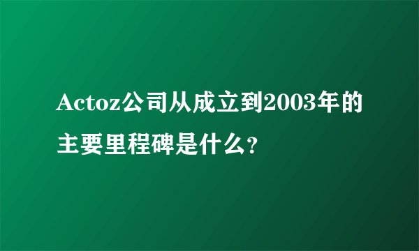 Actoz公司从成立到2003年的主要里程碑是什么？