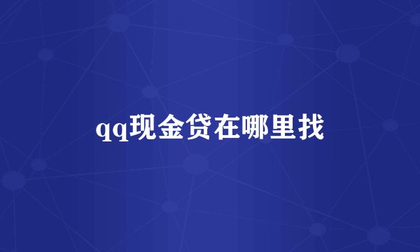qq现金贷在哪里找