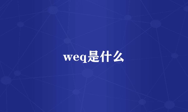 weq是什么
