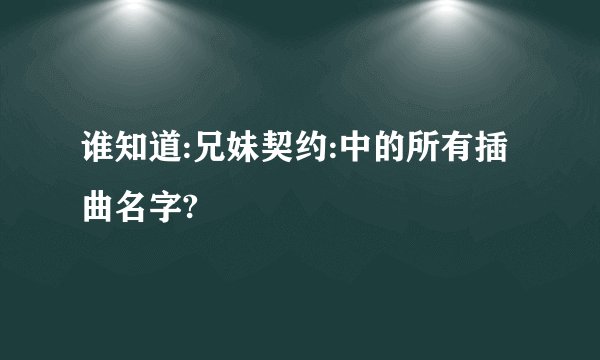 谁知道:兄妹契约:中的所有插曲名字?