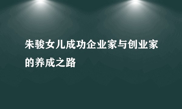 朱骏女儿成功企业家与创业家的养成之路