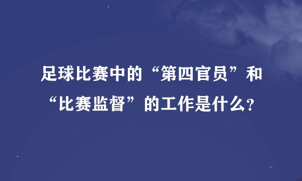 足球比赛中的“第四官员”和“比赛监督”的工作是什么？