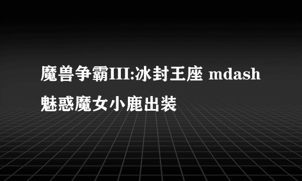 魔兽争霸III:冰封王座 mdash 魅惑魔女小鹿出装