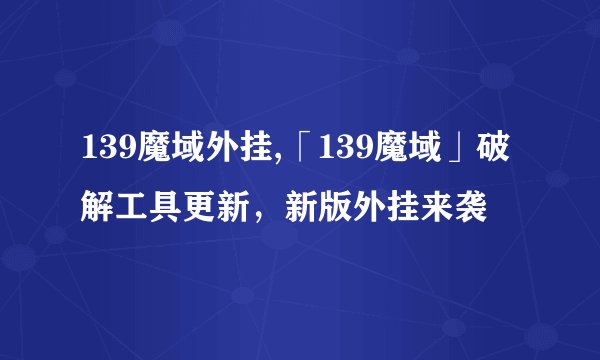139魔域外挂,「139魔域」破解工具更新，新版外挂来袭