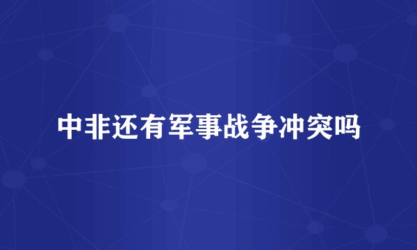 中非还有军事战争冲突吗