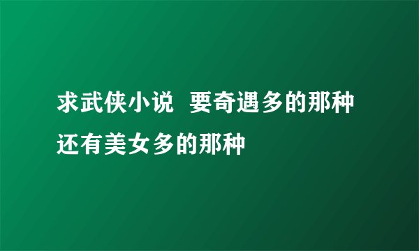 求武侠小说  要奇遇多的那种  还有美女多的那种