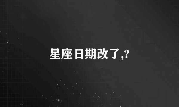 星座日期改了,?