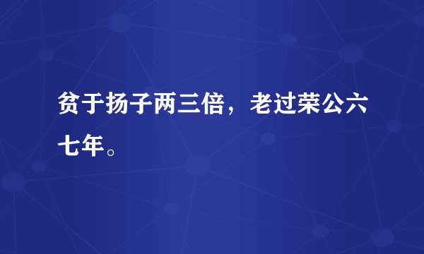 贫于扬子两三倍，老过荣公六七年。