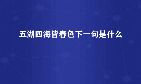 五湖四海皆春色下一句是什么