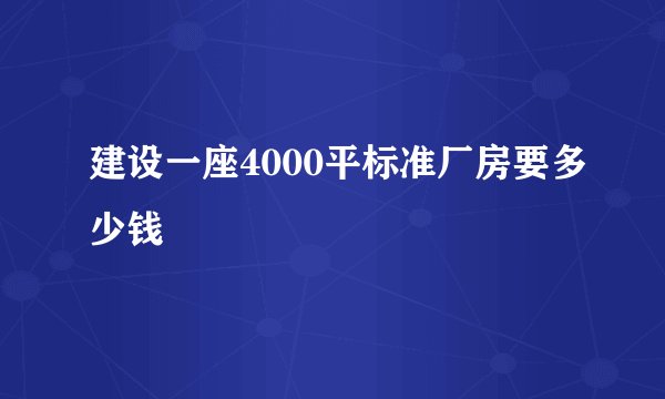 建设一座4000平标准厂房要多少钱