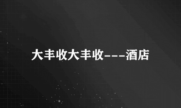 大丰收大丰收---酒店