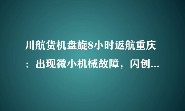 川航货机盘旋8小时返航重庆：出现微小机械故障，闪创教育|无放油装置