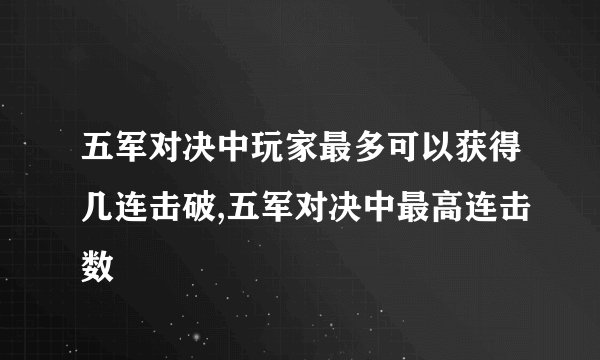五军对决中玩家最多可以获得几连击破,五军对决中最高连击数