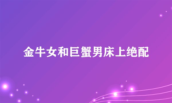 金牛女和巨蟹男床上绝配