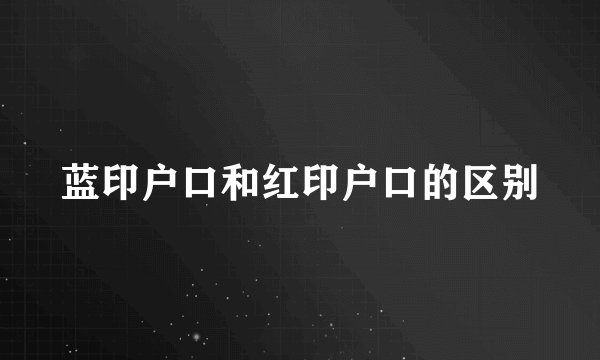 蓝印户口和红印户口的区别