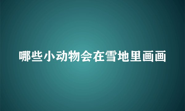 哪些小动物会在雪地里画画